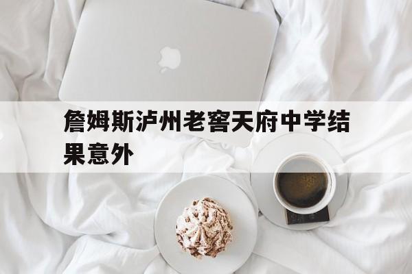 詹姆斯泸州老窖天府中学结果意外的简单介绍|im电竞app